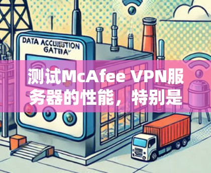 测试McAfee VPN服务器的性能,特别是速度测试,可以帮助你更好地优化VPN连接,提高用户体验。以下是详细的步骤和建议 测试McAfee VPN服务器的性能,特别是速度测试,可以帮助你更好地优化VPN连接,提高用户体验。以下是详细的步骤和建议