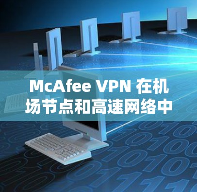 McAfee VPN 在机场节点和高速网络中的应用主要基于其强大的加密和安全功能,能够保护用户和数据的安全性。以下是其主要特点和在这些环境中的应用 McAfee VPN 在机场节点和高速网络中的应用主要基于其强大的加密和安全功能,能够保护用户和数据的安全性。以下是其主要特点和在这些环境中的应用