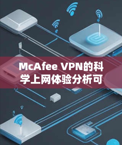 McAfee VPN的科学上网体验分析可以从以下几个方面进行评估 McAfee VPN的科学上网体验分析可以从以下几个方面进行评估