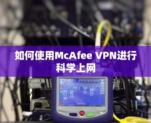 如何使用McAfee VPN进行科学上网