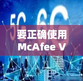 要正确使用McAfee VPN进行网络加密，可以按照以下步骤操作
