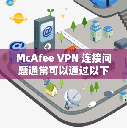 McAfee VPN 连接问题通常可以通过以下步骤进行故障处理和解决 McAfee VPN 连接问题通常可以通过以下步骤进行故障处理和解决
