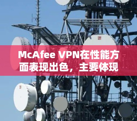 McAfee VPN在性能方面表现出色,主要体现在以下几个方面 McAfee VPN在性能方面表现出色,主要体现在以下几个方面