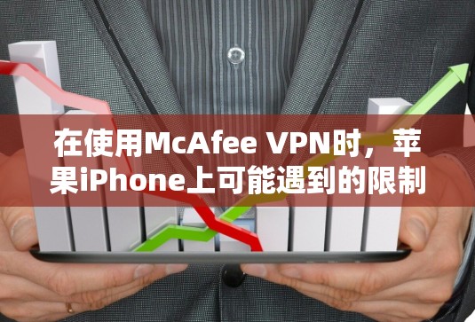 在使用McAfee VPN时，苹果iPhone上可能遇到的限制和问题可以通过以下步骤逐步解决