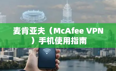 麦肯亚夫(McAfee VPN)手机使用指南 麦肯亚夫(McAfee VPN)手机使用指南