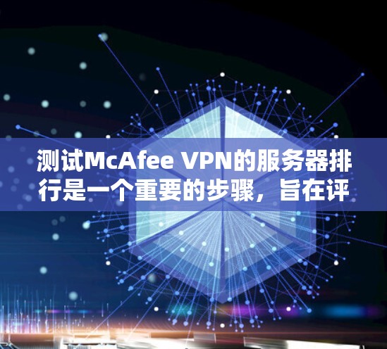 测试McAfee VPN的服务器排行是一个重要的步骤，旨在评估VPN服务器的流量和性能情况。以下是详细的步骤指南，帮助您顺利完成测试