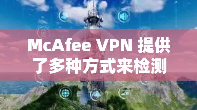 McAfee VPN 提供了多种方式来检测和优化网络速度。以下是几种常见的方法 McAfee VPN 提供了多种方式来检测和优化网络速度。以下是几种常见的方法