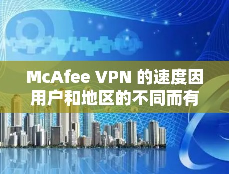 McAfee VPN 的速度因用户和地区的不同而有所差异,以下是对其速度的综合评测 McAfee VPN 的速度因用户和地区的不同而有所差异,以下是对其速度的综合评测