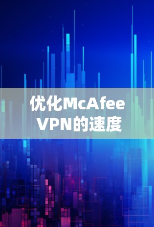 优化McAfee VPN的速度需要从多个方面入手,包括服务器配置、网络架构、硬件优化、文档管理以及持续测试与调整。以下是逐步优化VPN速度的指南 优化McAfee VPN的速度需要从多个方面入手,包括服务器配置、网络架构、硬件优化、文档管理以及持续测试与调整。以下是逐步优化VPN速度的指南