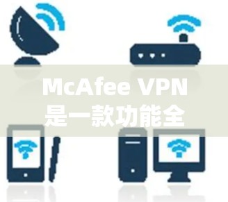 McAfee VPN是一款功能全面、用户友好的VPN工具,旨在为用户提供安全、高效、便捷的网络访问体验。以下是对McAfee VPN的详细总结 McAfee VPN是一款功能全面、用户友好的VPN工具,旨在为用户提供安全、高效、便捷的网络访问体验。以下是对McAfee VPN的详细总结