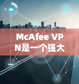 McAfee VPN是一个强大的高速VPN服务,适合需要快速访问互联网的用户。以下是一步步的下载和使用指南 McAfee VPN是一个强大的高速VPN服务,适合需要快速访问互联网的用户。以下是一步步的下载和使用指南