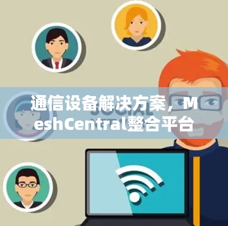 通信设备解决方案，MeshCentral整合平台