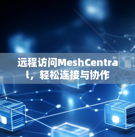 远程访问MeshCentral,轻松连接与协作 远程访问MeshCentral,轻松连接与协作