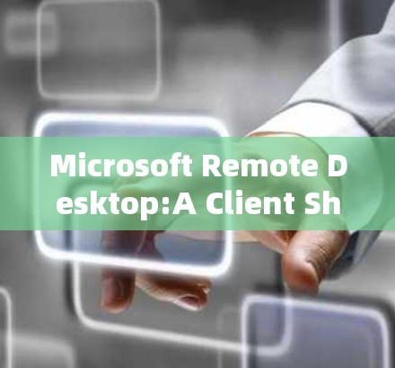 Microsoft Remote Desktop:A Client Showcase Microsoft Remote Desktop:A Client Showcase