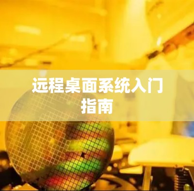 远程桌面系统入门指南 远程桌面系统入门指南