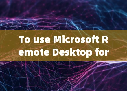 To use Microsoft Remote Desktop for remote办公,follow these organized steps: