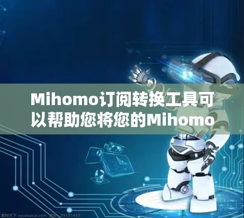 Mihomo订阅转换工具可以帮助您将您的Mihomo订阅转移到另一个订阅服务，或者将您的Mihomo账号转移到另一个平台。以下是一些可能的步骤和问题解决方案