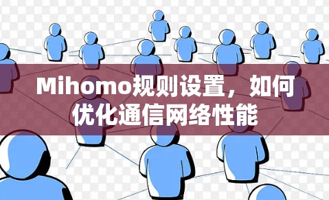 Mihomo规则设置,如何优化通信网络性能 Mihomo规则设置,如何优化通信网络性能