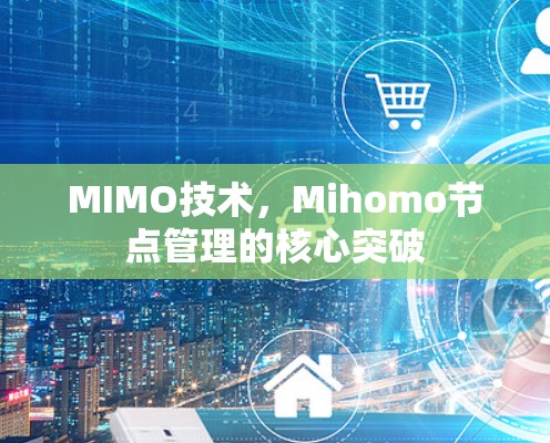 MIMO技术,Mihomo节点管理的核心突破 MIMO技术,Mihomo节点管理的核心突破