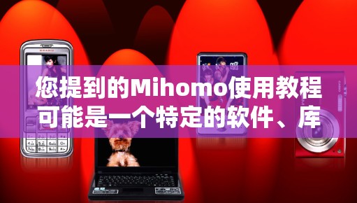您提到的Mihomo使用教程可能是一个特定的软件、库、工具或项目，但目前没有足够的上下文来确定其具体含义。以下是一些建议，帮助您找到相关的教程