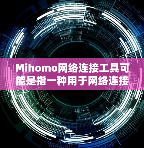 Mihomo网络连接工具可能是指一种用于网络连接的软件包或工具，具体含义取决于上下文。以下是一些可能的解释和步骤