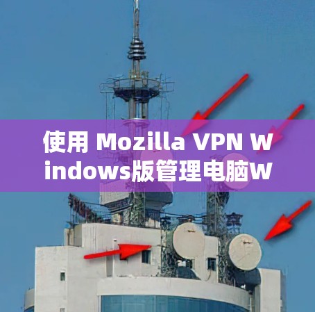 使用 Mozilla VPN Windows版管理电脑Web内容的教程 使用 Mozilla VPN Windows版管理电脑Web内容的教程