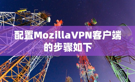 配置MozillaVPN客户端的步骤如下