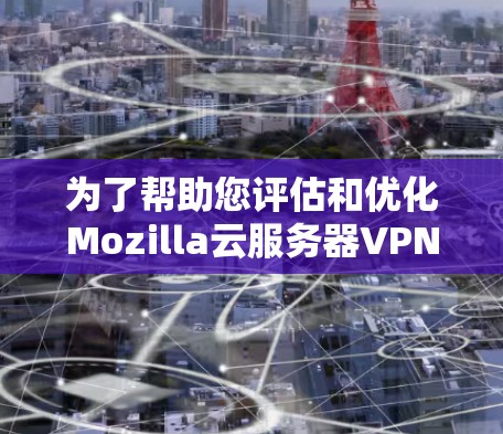 为了帮助您评估和优化Mozilla云服务器VPN服务器节点的速度，以下是详细的步骤指南