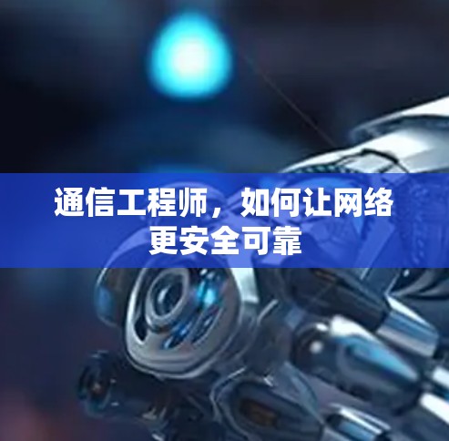 通信工程师，如何让网络更安全可靠