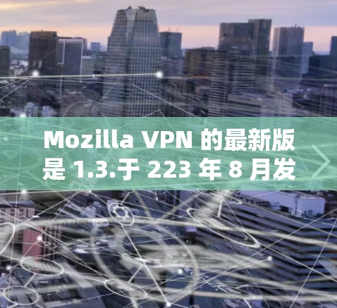 Mozilla VPN 的最新版是 1.3.于 223 年 8 月发布。它在功能、兼容性和安全性方面进行了优化和更新,满足了用户对更强大的 VPN 解决方案的需求。以下是其主要特点 Mozilla VPN 的最新版是 1.3.于 223 年 8 月发布。它在功能、兼容性和安全性方面进行了优化和更新,满足了用户对更强大的 VPN 解决方案的需求。以下是其主要特点