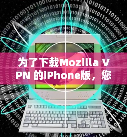 为了下载Mozilla VPN 的iPhone版,您可以按照以下步骤操作 为了下载Mozilla VPN 的iPhone版,您可以按照以下步骤操作