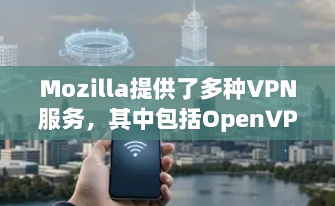 Mozilla提供了多种VPN服务,其中包括OpenVPN。以下是您在Mozilla官方网站上可以通过VPN服务进行访问的步骤 Mozilla提供了多种VPN服务,其中包括OpenVPN。以下是您在Mozilla官方网站上可以通过VPN服务进行访问的步骤