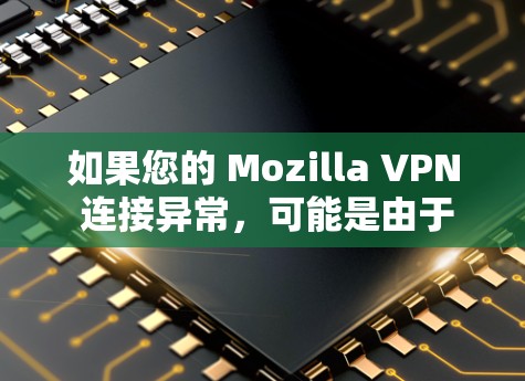 如果您的 Mozilla VPN 连接异常,可能是由于多种原因引起的,以下是一些常见的问题解决方案,您可以按照以下步骤逐步排查和解决 如果您的 Mozilla VPN 连接异常,可能是由于多种原因引起的,以下是一些常见的问题解决方案,您可以按照以下步骤逐步排查和解决