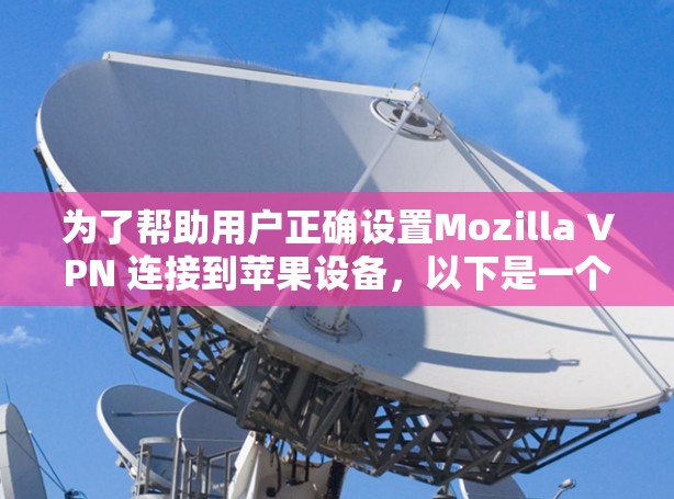 为了帮助用户正确设置Mozilla VPN 连接到苹果设备，以下是一个详细的步骤指南