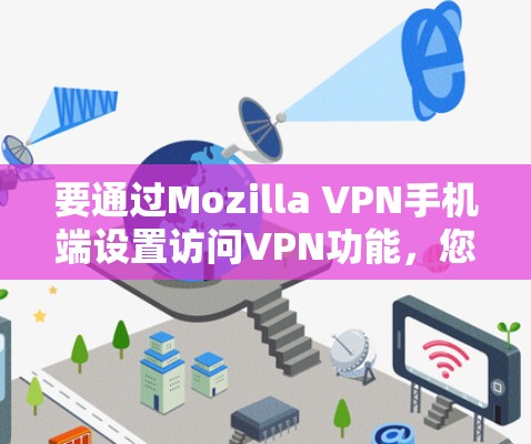 要通过Mozilla VPN手机端设置访问VPN功能,您可以按照以下步骤操作 要通过Mozilla VPN手机端设置访问VPN功能,您可以按照以下步骤操作