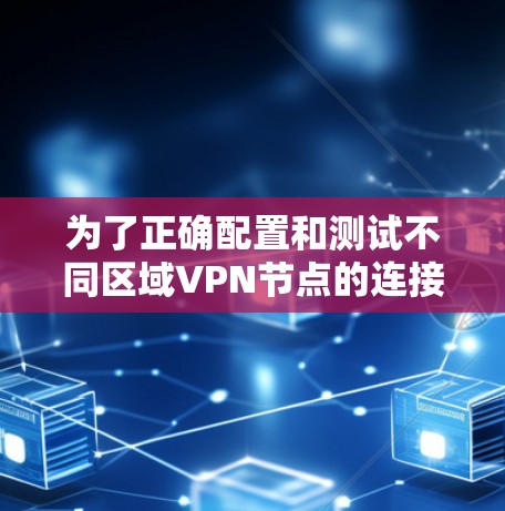 为了正确配置和测试不同区域VPN节点的连接速度,可以按照以下步骤操作 为了正确配置和测试不同区域VPN节点的连接速度,可以按照以下步骤操作