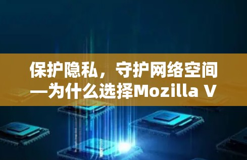 保护隐私,守护网络空间—为什么选择Mozilla VPN? 保护隐私,守护网络空间—为什么选择Mozilla VPN?