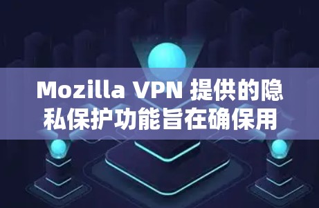 Mozilla VPN 提供的隐私保护功能旨在确保用户数据的安全和隐私,以下是详细介绍 Mozilla VPN 提供的隐私保护功能旨在确保用户数据的安全和隐私,以下是详细介绍