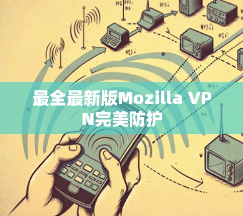 最全最新版Mozilla VPN完美防护 最全最新版Mozilla VPN完美防护