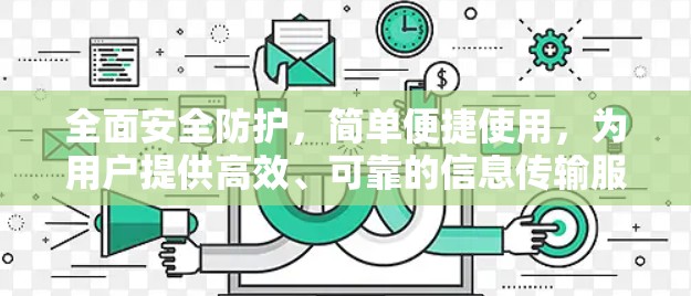 全面安全防护,简单便捷使用,为用户提供高效、可靠的信息传输服务 全面安全防护,简单便捷使用,为用户提供高效、可靠的信息传输服务