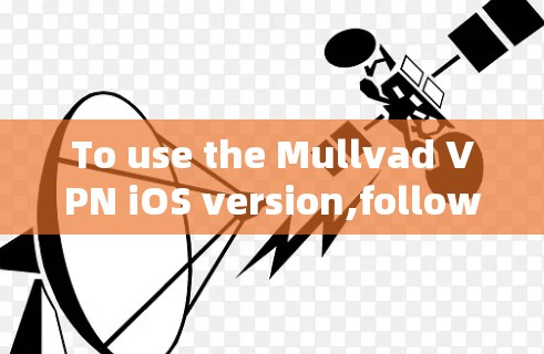 To use the Mullvad VPN iOS version,follow these steps: To use the Mullvad VPN iOS version,follow these steps: