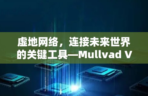 虚地网络，连接未来世界的关键工具—Mullvad VPN Mac客户端推荐