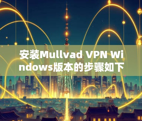 安装Mullvad VPN Windows版本的步骤如下 安装Mullvad VPN Windows版本的步骤如下