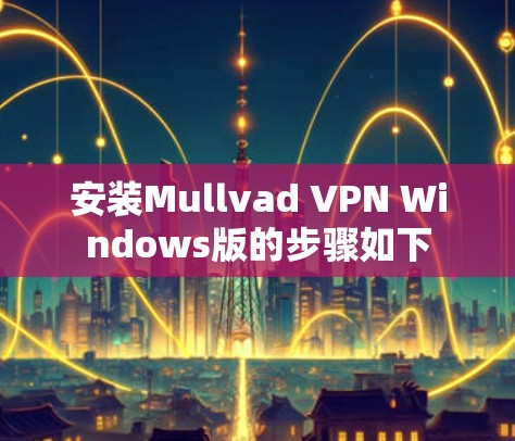安装Mullvad VPN Windows版的步骤如下