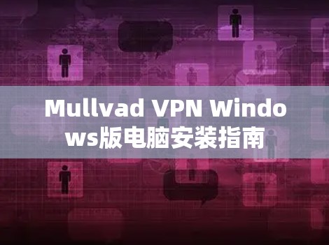 Mullvad VPN Windows版电脑安装指南 Mullvad VPN Windows版电脑安装指南