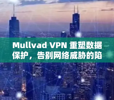 Mullvad VPN 重塑数据保护，告别网络威胁的陷阱