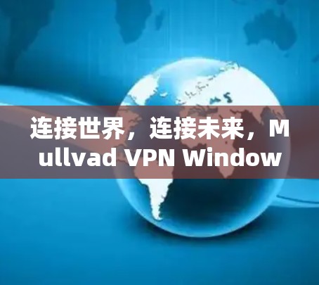 连接世界，连接未来，Mullvad VPN Windows版下载指南