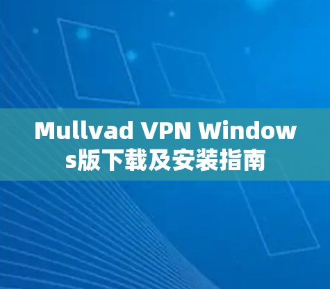 Mullvad VPN Windows版下载及安装指南