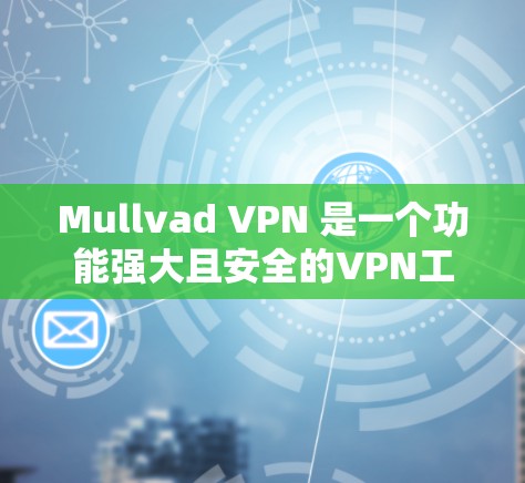Mullvad VPN 是一个功能强大且安全的VPN工具，适合需要高安全性和多语言使用场景的用户。以下是对其安全性的详细介绍