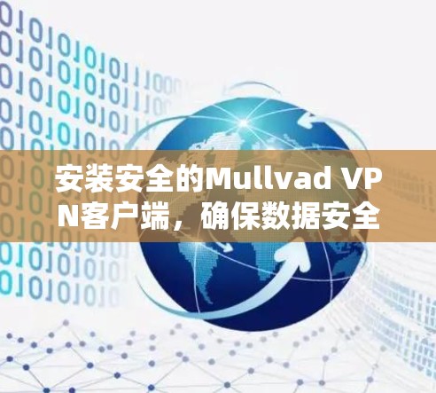 安装安全的Mullvad VPN客户端，确保数据安全和稳定性。以下是一些可靠的安全步骤和建议